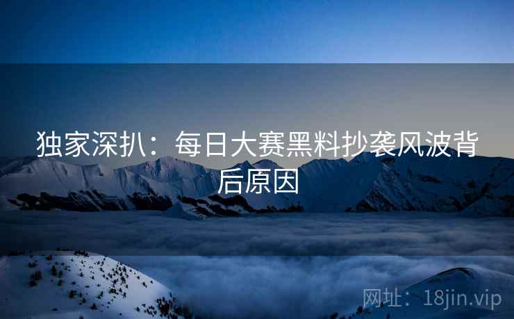 独家深扒：每日大赛黑料抄袭风波背后原因