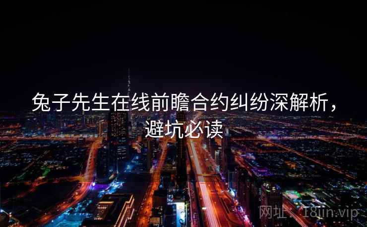 兔子先生在线前瞻合约纠纷深解析，避坑必读