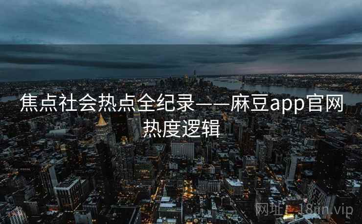 焦点社会热点全纪录——麻豆app官网热度逻辑